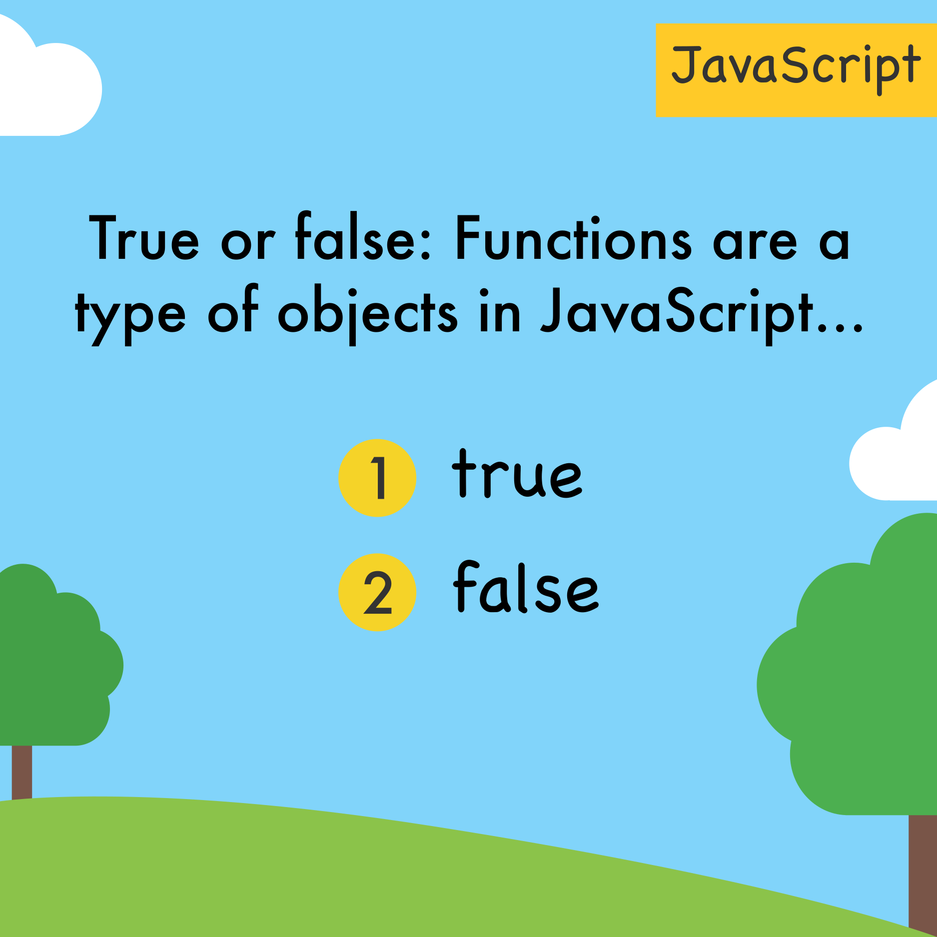 True or false: Functions are a type of objects in JavaScript...